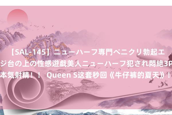 【SAL-145】ニューハーフ専門ペニクリ勃起エステ20人4時間 マッサージ台の上の性感遊戯美人ニューハーフ犯され悶絶3Pアナルファック絶頂本気射精！！ Queen S这套秒回《牛仔裤的夏天》！海瑟薇放肆Pick的鞋到底有多好穿？王菲窦靖童隔空同色系穿搭！【海报街拍】