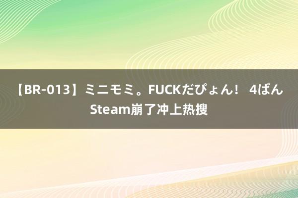 【BR-013】ミニモミ。FUCKだぴょん！ 4ばん Steam崩了冲上热搜