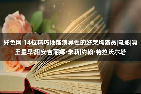 好色网 14位精巧地饰演异性的好莱坞演员|电影|冥王星早餐|安吉丽娜·朱莉|约翰·特拉沃尔塔