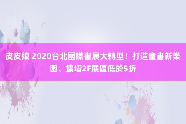 皮皮娘 2020台北國際書展大轉型！打造童書新樂園、擴增2F展區低於5折