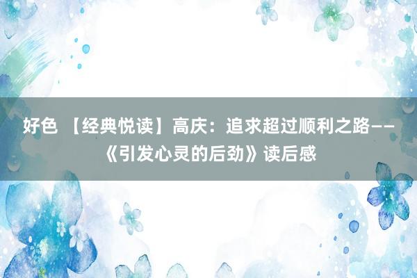 好色 【经典悦读】高庆：追求超过顺利之路——《引发心灵的后劲》读后感