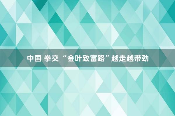 中国 拳交 “金叶致富路”越走越带劲