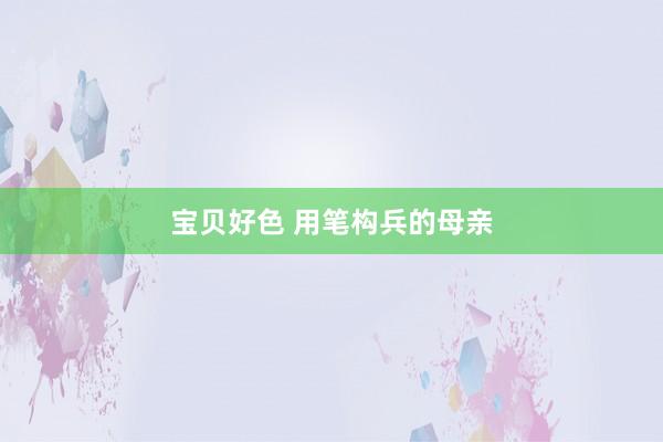 宝贝好色 用笔构兵的母亲