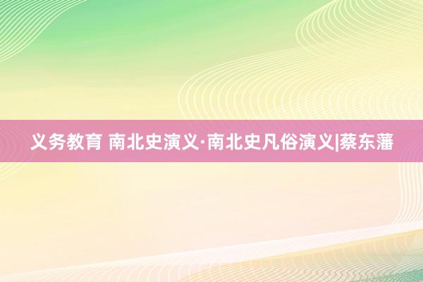 义务教育 南北史演义·南北史凡俗演义|蔡东藩