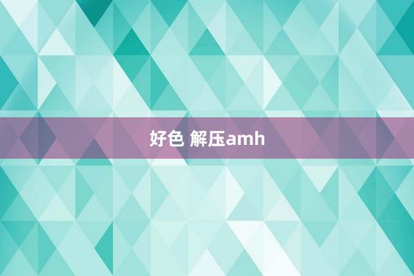 好色 解压amh