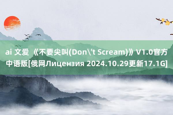 ai 文爱 《不要尖叫(Don't Scream)》V1.0官方中语版[俄网Лицензия 2024.10.29更新17.1G]