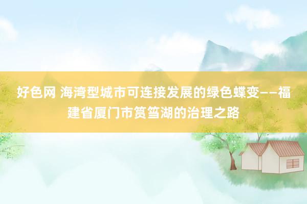 好色网 海湾型城市可连接发展的绿色蝶变——福建省厦门市筼筜湖的治理之路