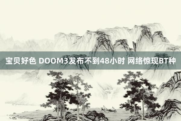 宝贝好色 DOOM3发布不到48小时 网络惊现BT种