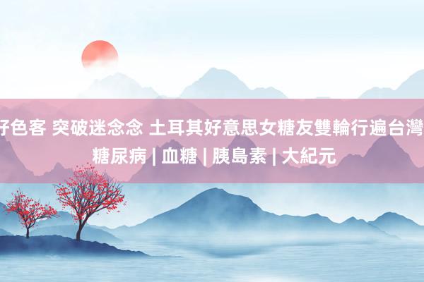 好色客 突破迷念念 土耳其好意思女糖友雙輪行遍台灣 | 糖尿病 | 血糖 | 胰島素 | 大紀元