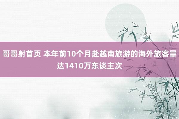 哥哥射首页 本年前10个月赴越南旅游的海外旅客量达1410万东谈主次