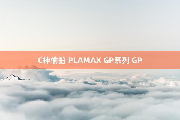 C神偷拍 PLAMAX GP系列 GP