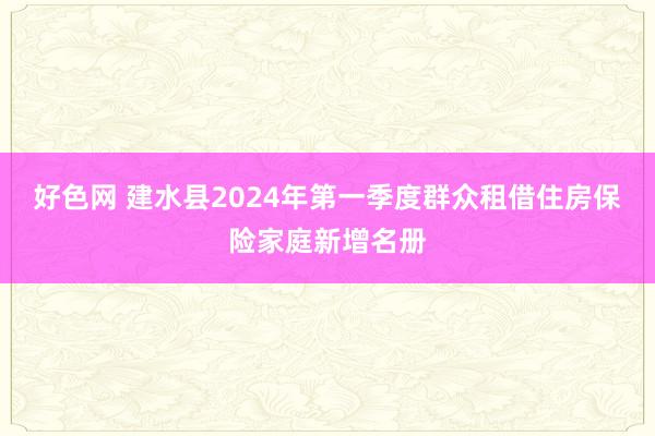 好色网 建水县2024年第一季度群众租借住房保险家庭新增名册