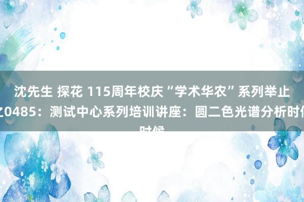 沈先生 探花 115周年校庆“学术华农”系列举止之0485：测试中心系列培训讲座：圆二色光谱分析时候