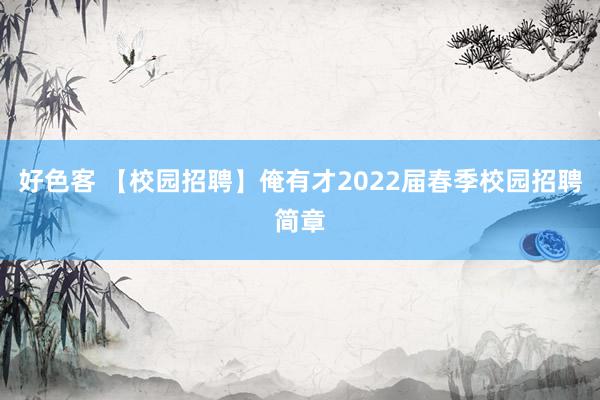 好色客 【校园招聘】俺有才2022届春季校园招聘简章